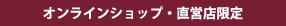 オンラインショップ・直営店限定