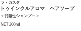 ラ・カスタ| トゥインクルアロマ　ヘアソープ｜＜弱酸性シャンプー＞｜NET 300ml